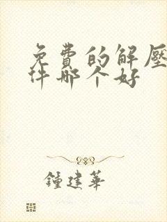 免费的解压缩软件哪个好