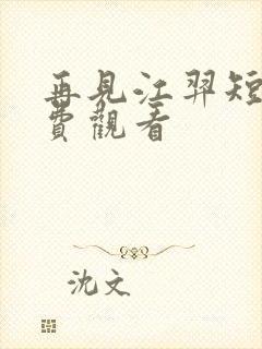 再见江羿短剧免费观看