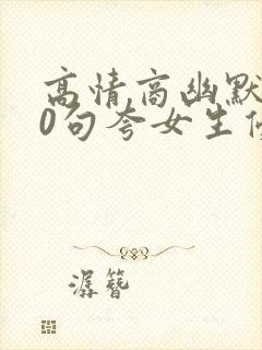 高情商幽默100句夸女生优秀