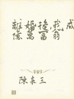 离婚后,我成了亿万富翁
