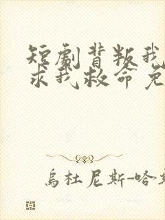 短剧背叛我的人求我救命免费观看