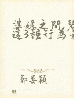 婆媳之间,儿媳这3种行为最让婆婆寒心