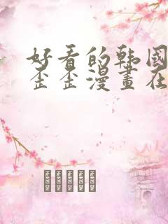 好看的韩国漫画歪歪漫画在线观看免费阅读