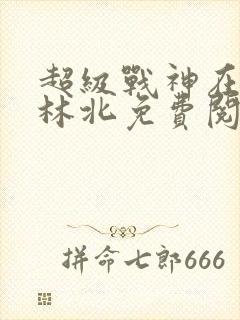 超级战神在都市林北免费阅完整版