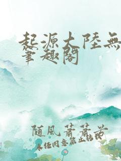起源大陆无删减笔趣阁