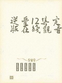 逆爱12集完整版在线观看视频