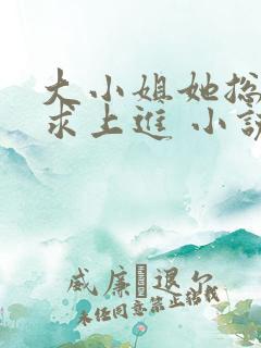 大小姐她总是不求上进 小说