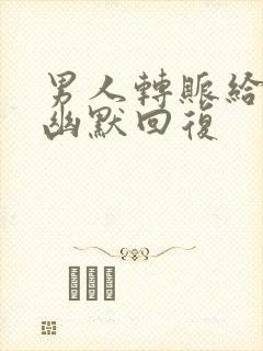 男人转账给女人幽默回复