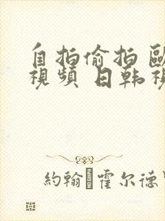 自拍偷拍 欧美视频 日韩视频