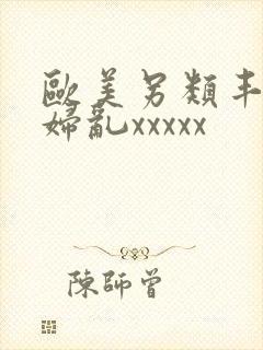 欧美另类丰满熟妇乱xxxxx
