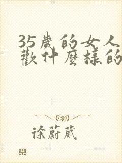 35岁的女人喜欢什么样的男人