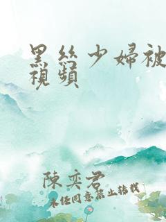 黑丝少妇被爆操视频