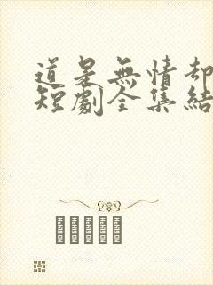 道是无情却有晴短剧全集结局