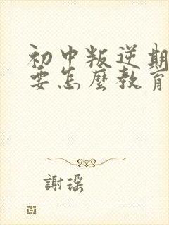 初中叛逆期男孩要怎么教育