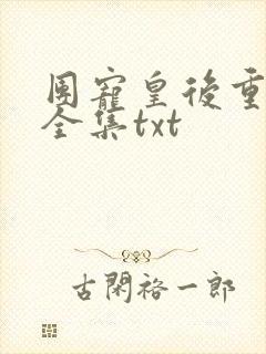 团宠皇后重生了全集txt