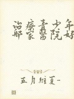 治疗青少年心理哪家医院好