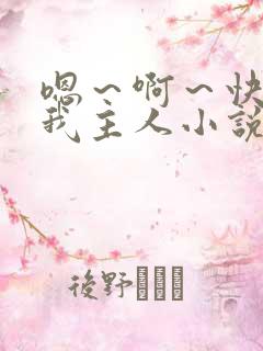 嗯～啊～快点死我主人小说