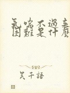 气喘不过来呼吸困难是什么原因