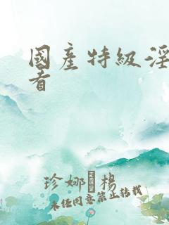 国产特级淫片观看