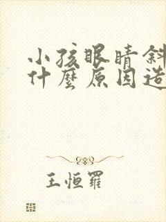 小孩眼睛斜视是什么原因造成的