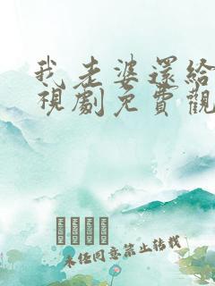 我老婆还给我电视剧免费观看