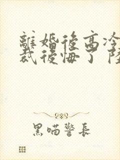 离婚后高冷女总裁后悔了 陆尘