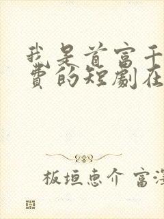 我是首富千金免费的短剧在线观看完整版