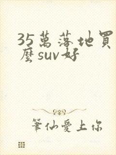 35万落地买什么suv好