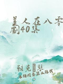 美人在八零 短剧40集