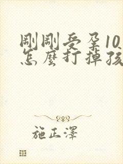 刚刚受孕10天怎么打掉孩子