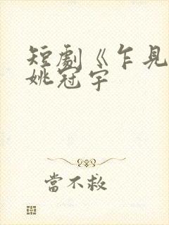 短剧《乍见欢》姚冠宇