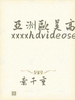 亚洲欧美高清性xxxxhdvideosex