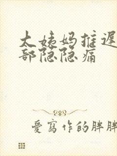 大姨妈推迟,腹部隐隐痛