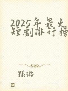 2025年最火短剧排行榜前十名