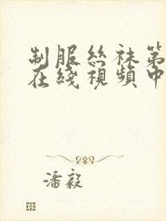 制服丝袜第一页在线视频中文字幕