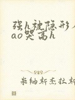 强h被隐形人cao哭高h