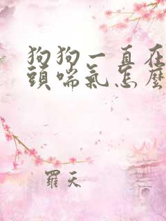 狗狗一直在伸舌头喘气怎么办