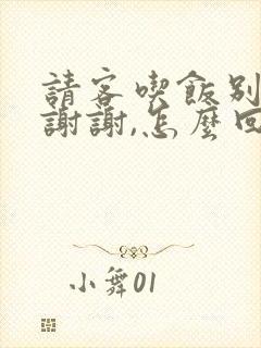 请客吃饭别人说谢谢,怎么回复