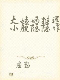 大姨妈推迟4天小腹隐隐作痛