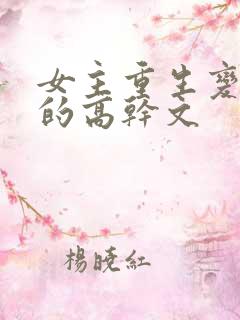 女主重生变欲女的高干文