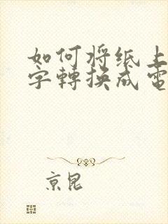 如何将纸上的文字转换成电子版