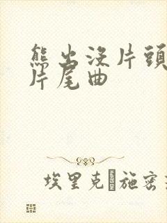 熊出没片头曲和片尾曲