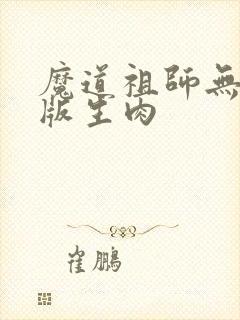 魔道祖师无删减版生肉
