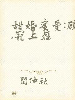 甜婚蜜爱:顾少,宠上瘾