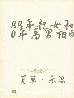 88年龙女和90年马男相配婚姻如何