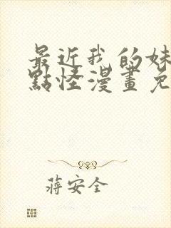 最近我的妹妹有点怪漫画免费观看