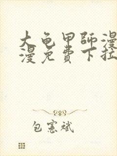 大龟甲师漫画神漫免费下拉