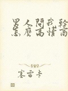 男人问我干嘛呢怎么高情商回复