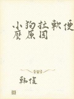 小狗拉软便是什么原因