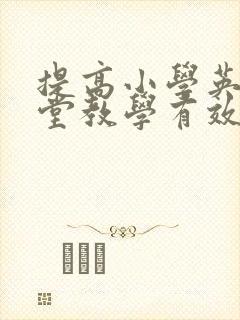 提高小学英语课堂教学有效性的策略研究